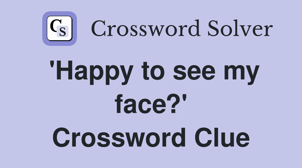 'Happy to see my face?' Crossword Clue