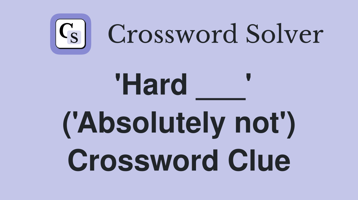 'Hard ___' ('Absolutely not') Crossword Clue