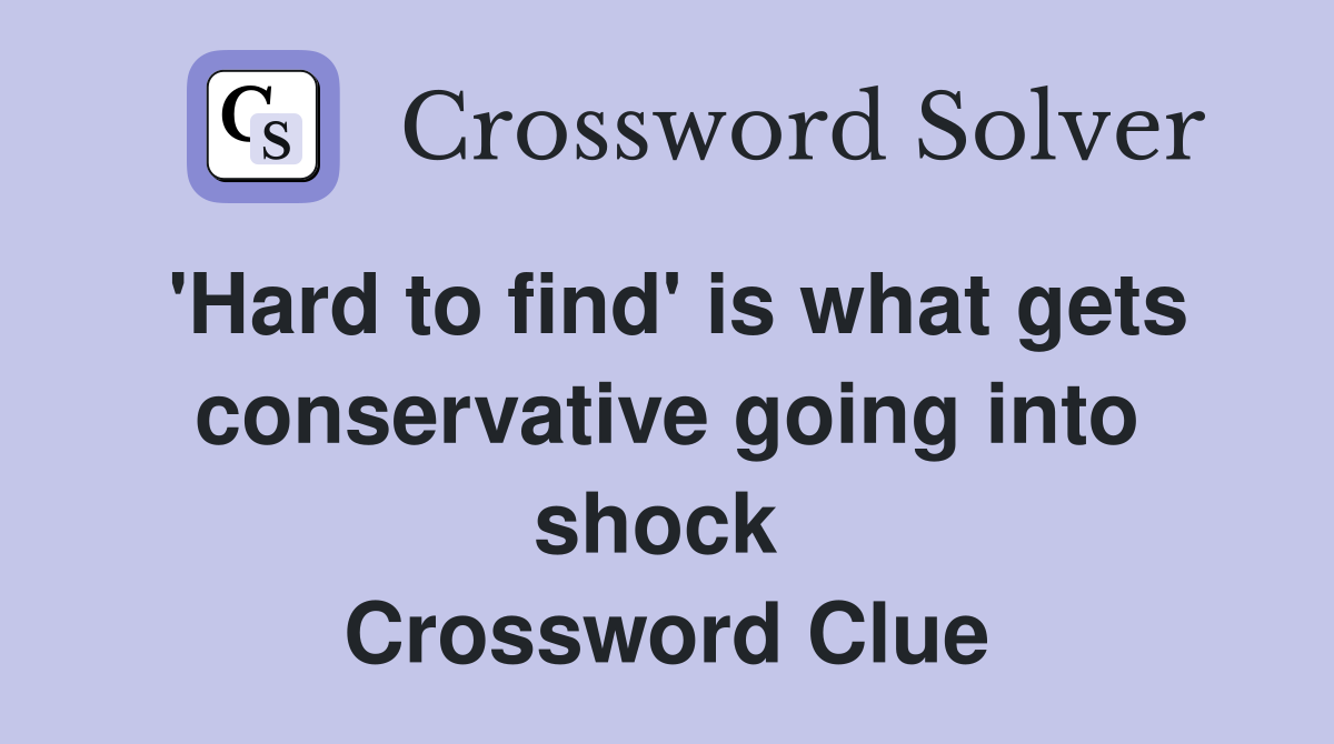 'Hard to find' is what gets conservative going into shock  Crossword Clue