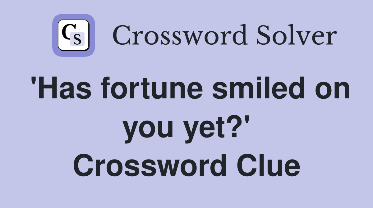 'Has fortune smiled on you yet?' Crossword Clue