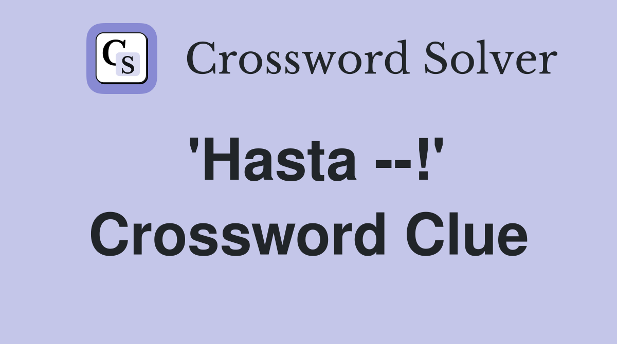 'Hasta --!' Crossword Clue
