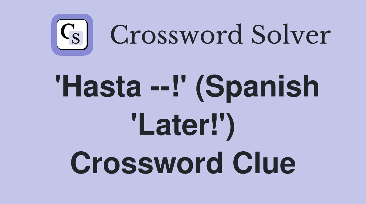 'Hasta --!' (Spanish 'Later!') Crossword Clue