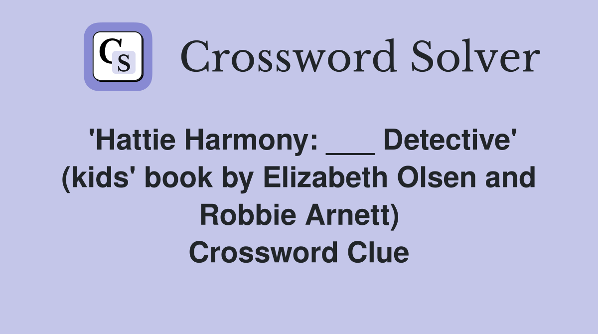 'Hattie Harmony: ___ Detective' (kids' book by Elizabeth Olsen and Robbie Arnett) Crossword Clue