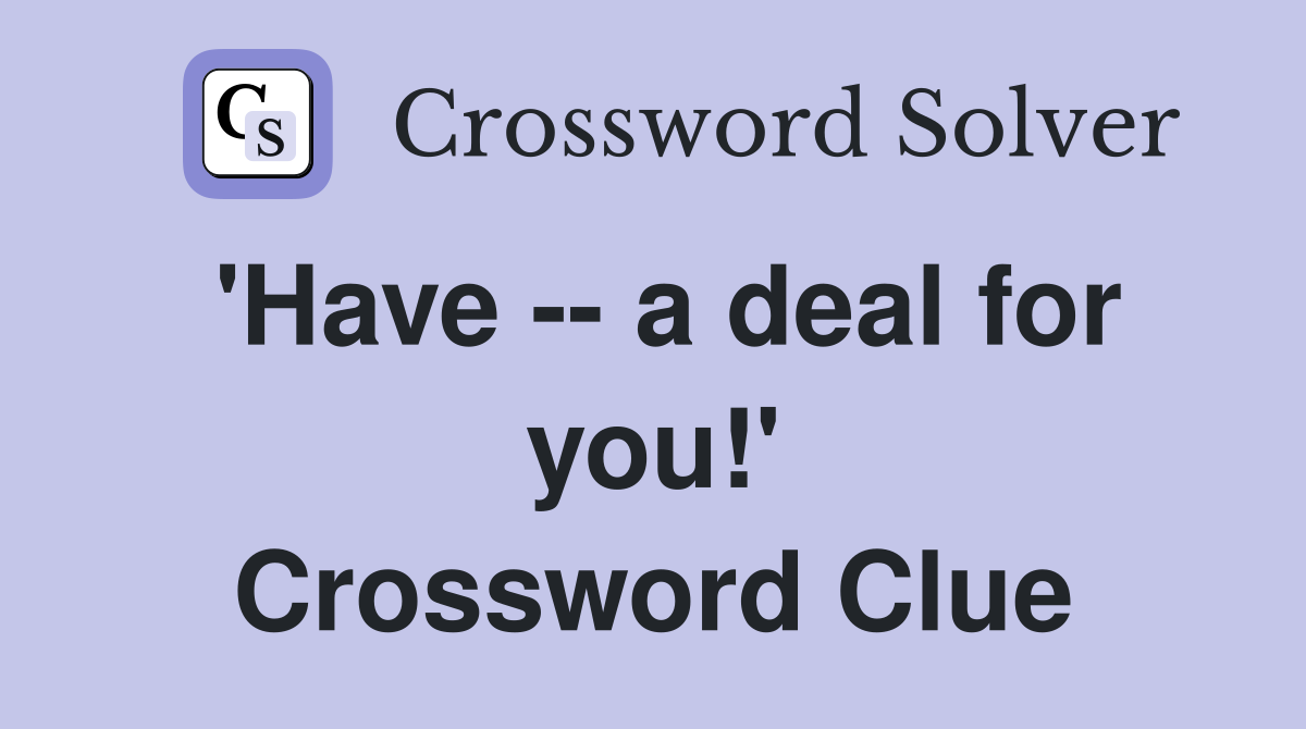 'Have -- a deal for you!' Crossword Clue