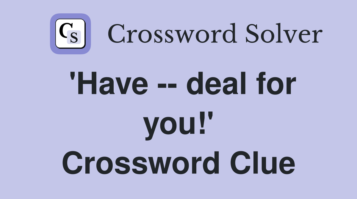 'Have -- deal for you!' Crossword Clue
