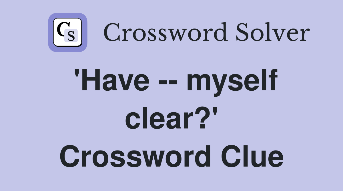 'Have -- myself clear?' Crossword Clue