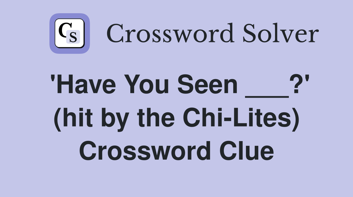 'Have You Seen ___?' (hit by the Chi-Lites) Crossword Clue
