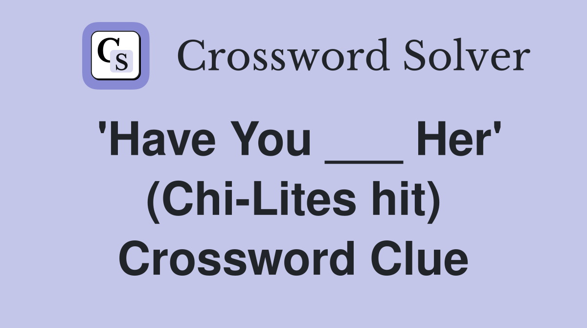 'Have You ___ Her' (Chi-Lites hit) Crossword Clue