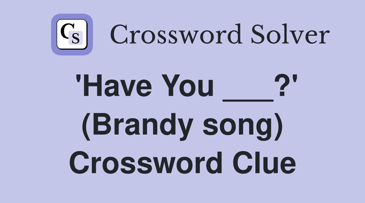 'Have You ___?' (Brandy song) Crossword Clue