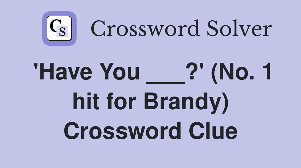 'Have You ___?' (No. 1 hit for Brandy) Crossword Clue