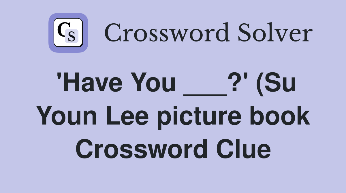 #39 Have You ? #39 (Su Youn Lee picture book) Crossword Clue Answers #39 Have You ? #39 (Su Youn Lee picture book) Crossword Clue Answers