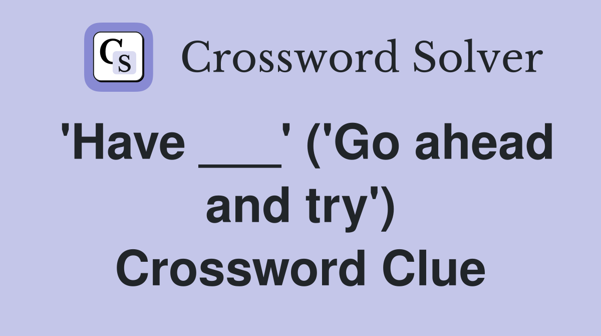 'Have ___' ('Go ahead and try') Crossword Clue