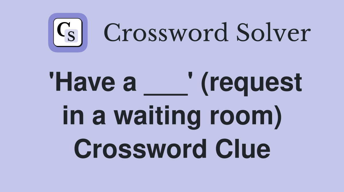 'Have a ___' (request in a waiting room) Crossword Clue