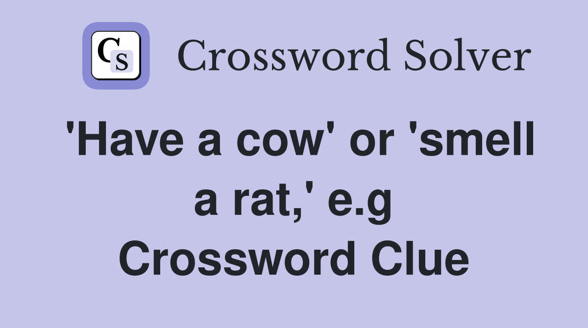 'Have a cow' or 'smell a rat,' e.g Crossword Clue