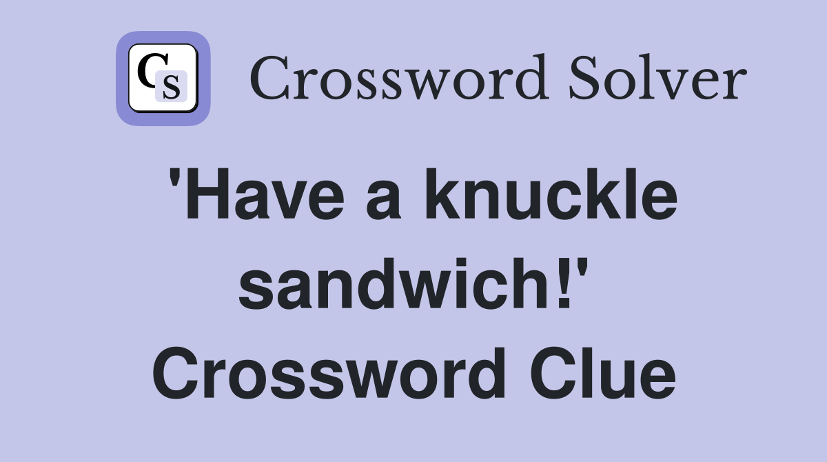'Have a knuckle sandwich!' Crossword Clue