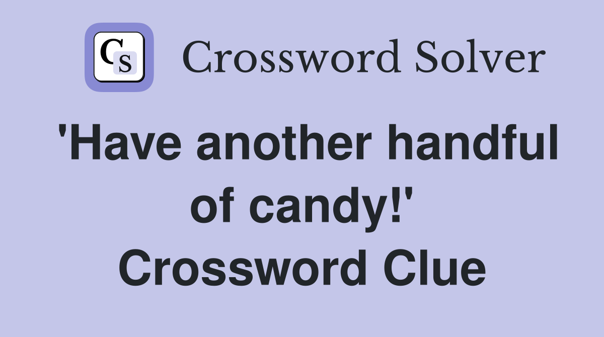 'Have another handful of candy!' Crossword Clue