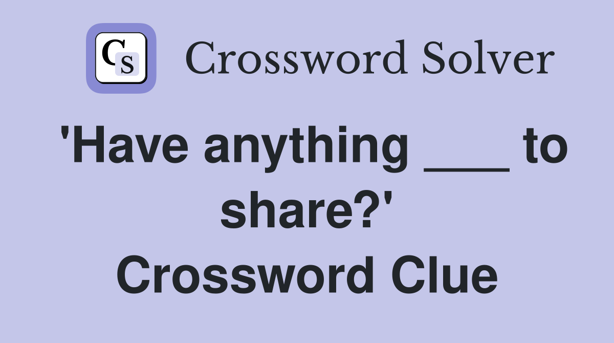 'Have anything ___ to share?' Crossword Clue