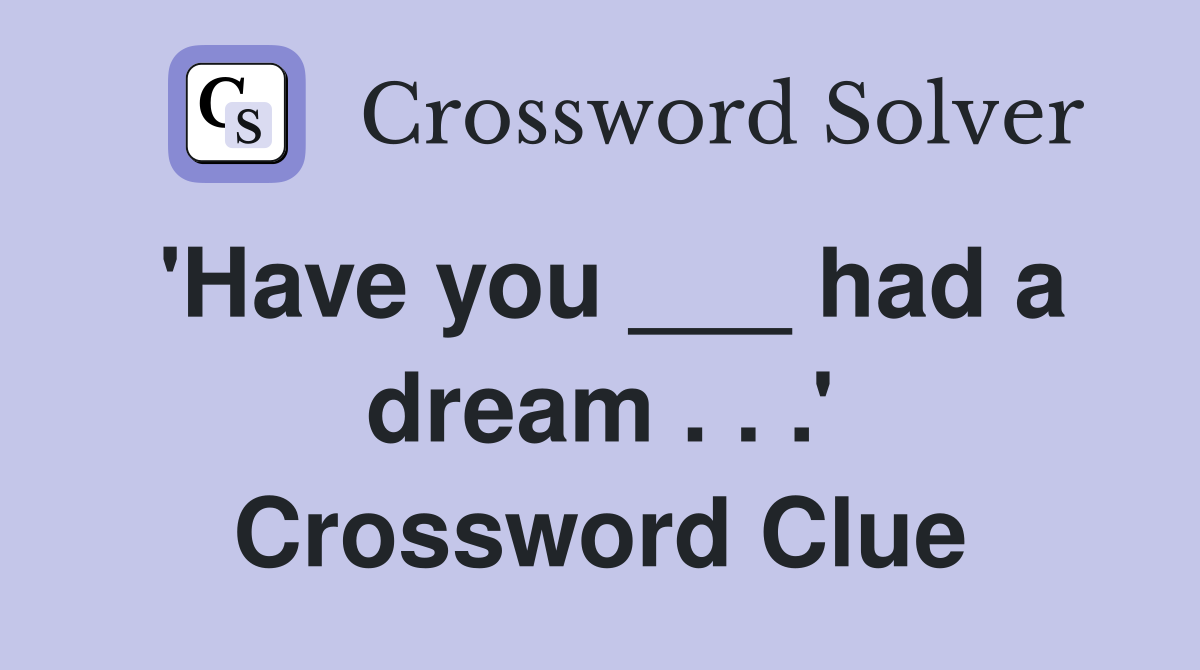 'Have you ___ had a dream . . .' Crossword Clue