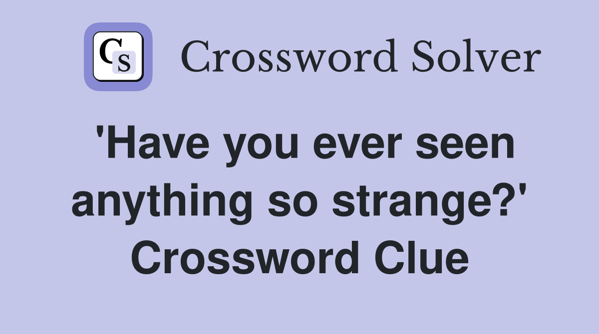 'Have you ever seen anything so strange?' Crossword Clue