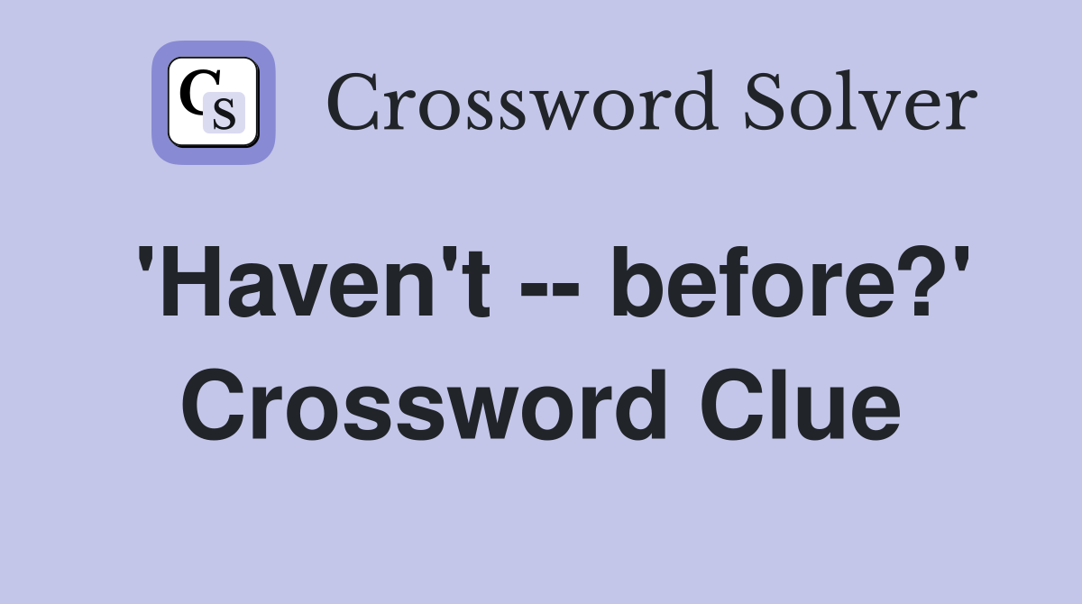 'Haven't -- before?' Crossword Clue
