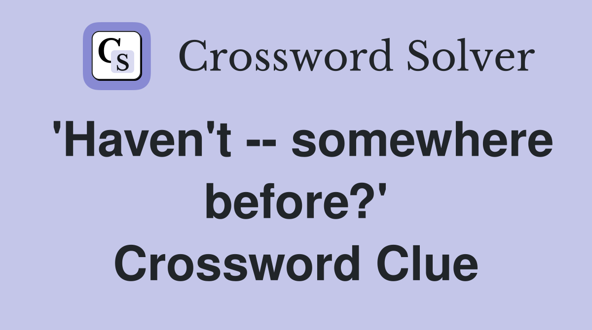 'Haven't -- somewhere before?' Crossword Clue