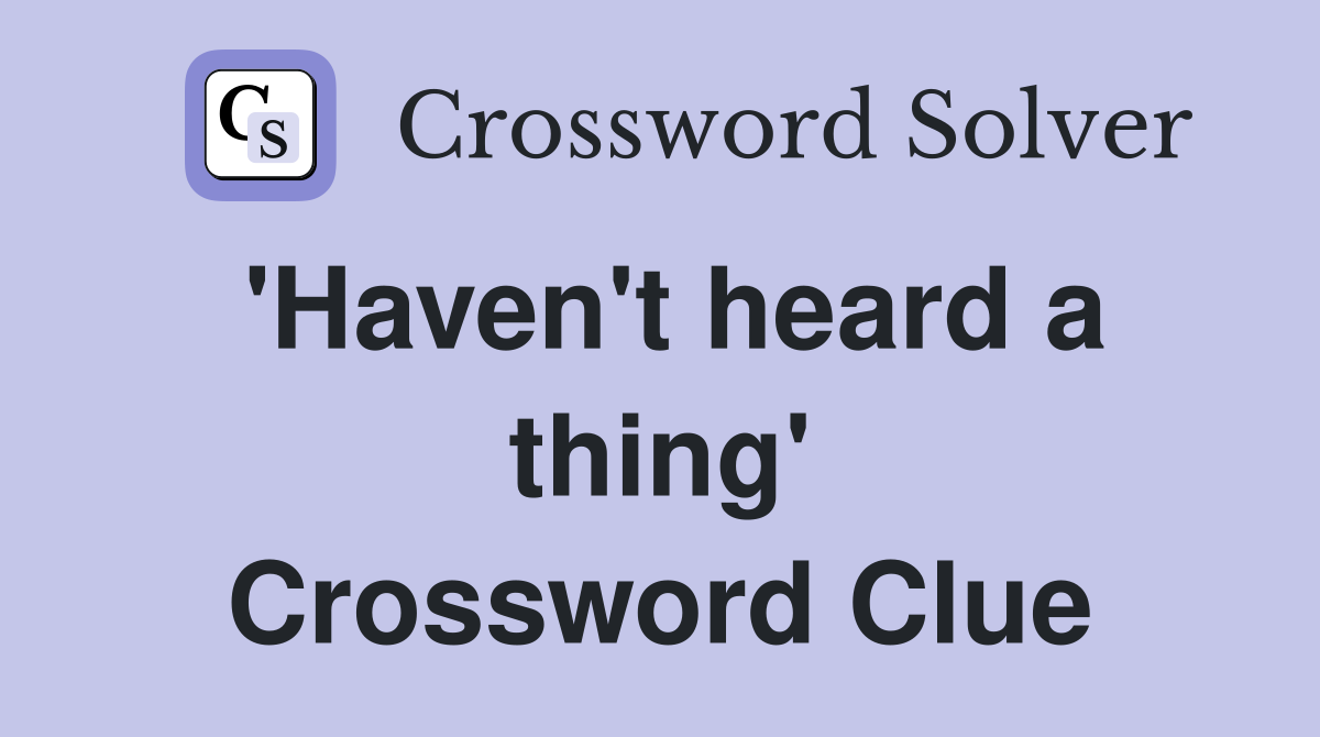 'Haven't heard a thing' Crossword Clue