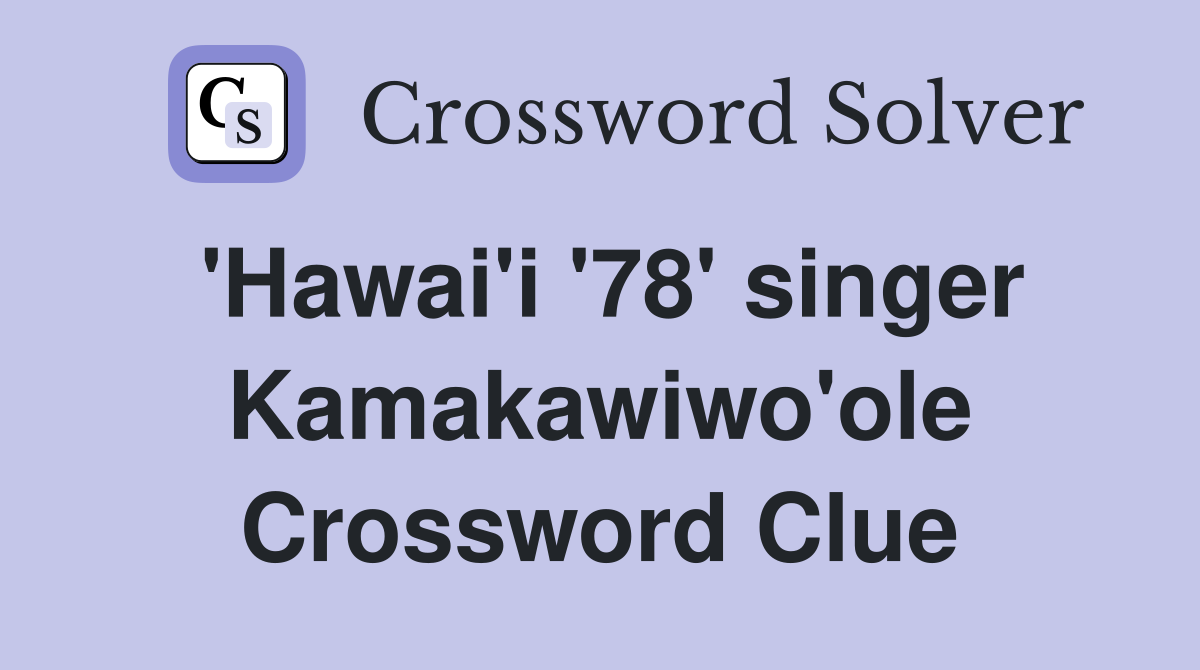 'Hawai'i '78' singer Kamakawiwo'ole Crossword Clue