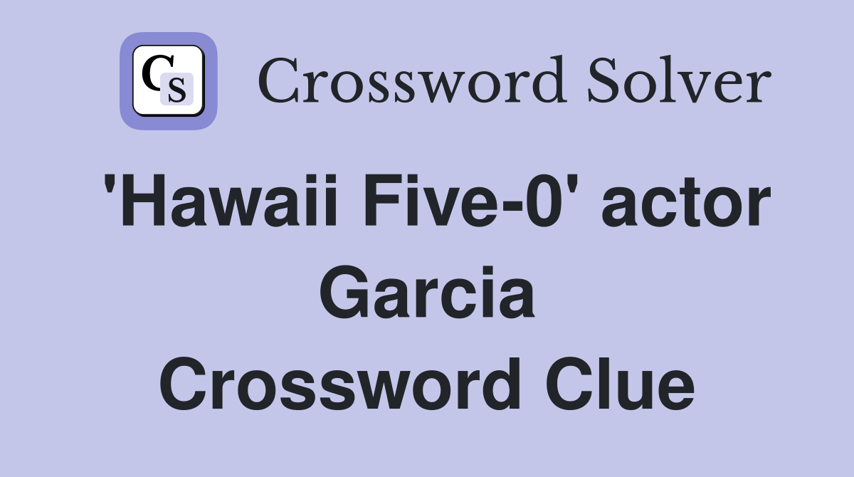 'Hawaii Five-0' actor Garcia Crossword Clue