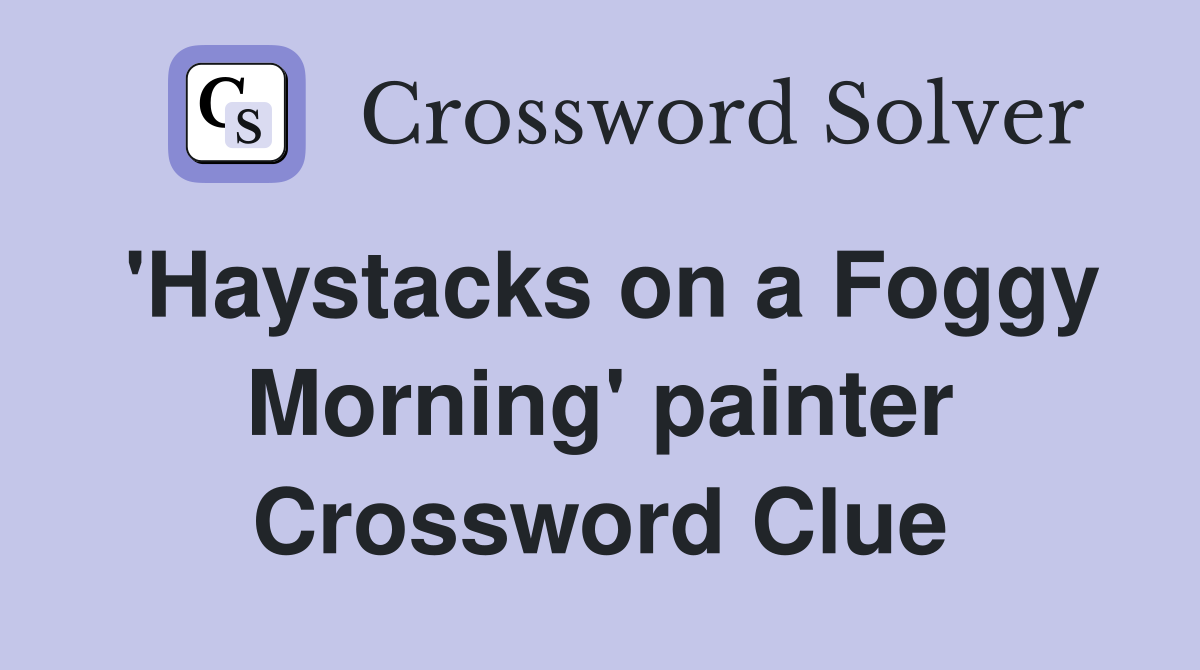 'Haystacks on a Foggy Morning' painter Crossword Clue