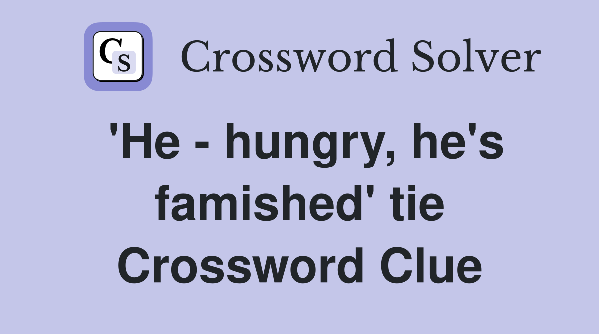 'He - hungry, he's famished' tie Crossword Clue