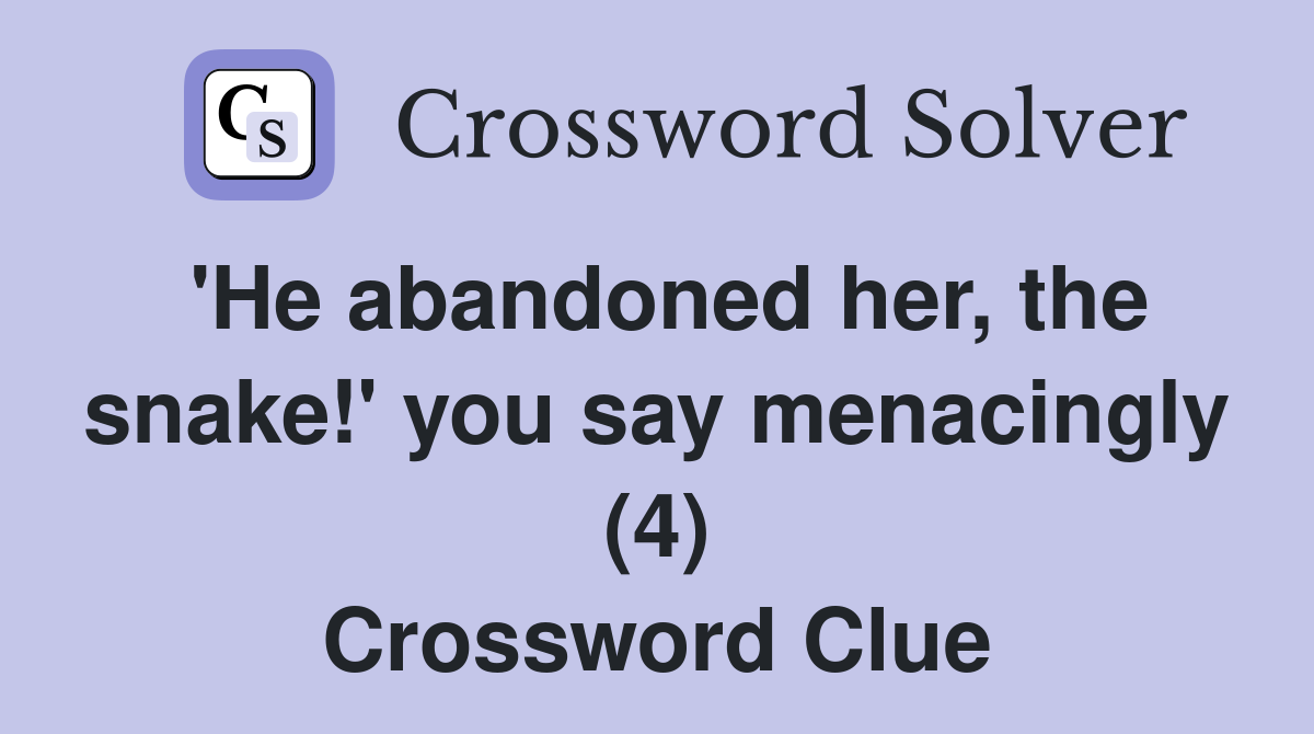 'He abandoned her, the snake!' you say menacingly (4) Crossword Clue