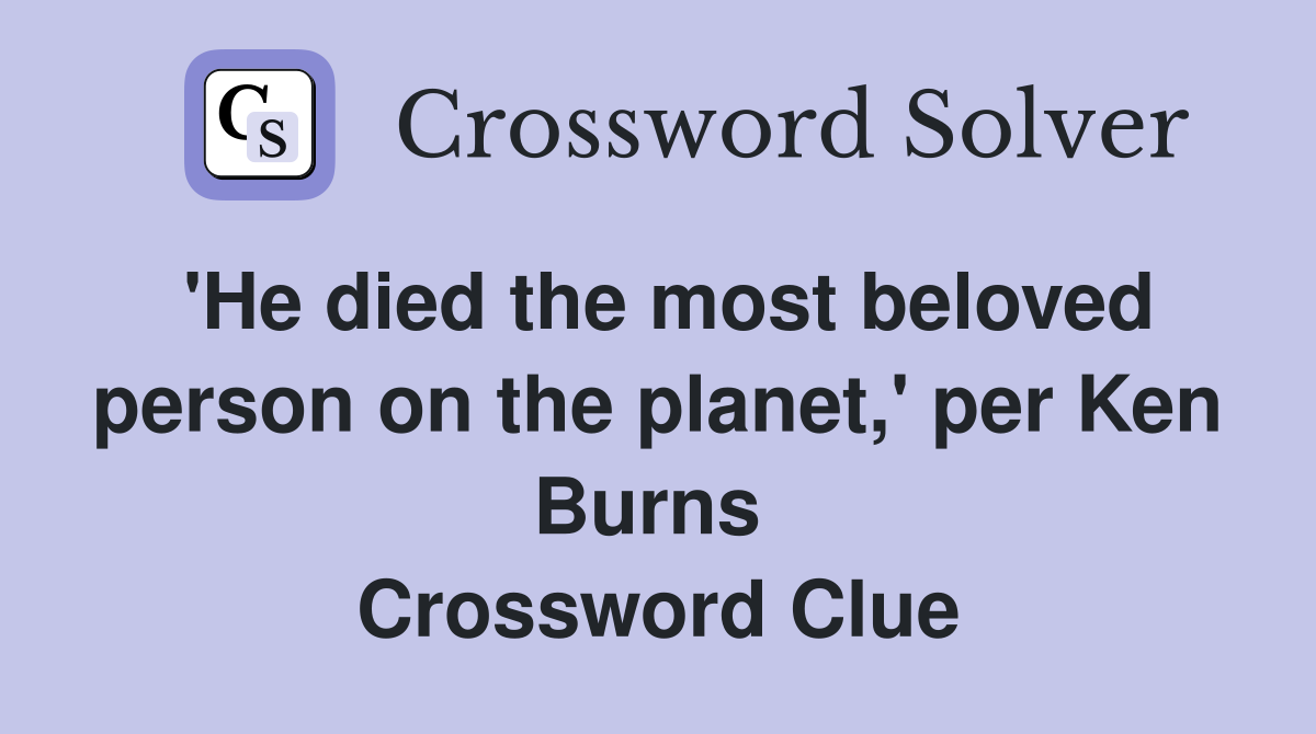 'He died the most beloved person on the planet,' per Ken Burns  Crossword Clue