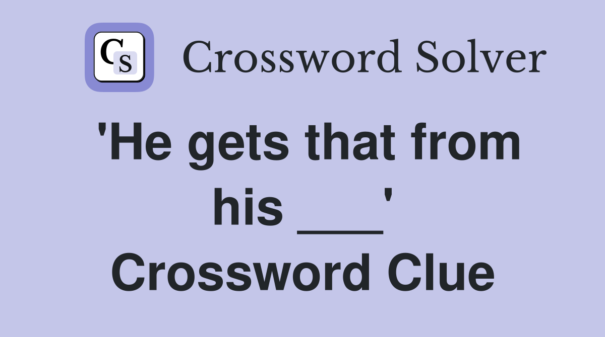 'He gets that from his ___' Crossword Clue