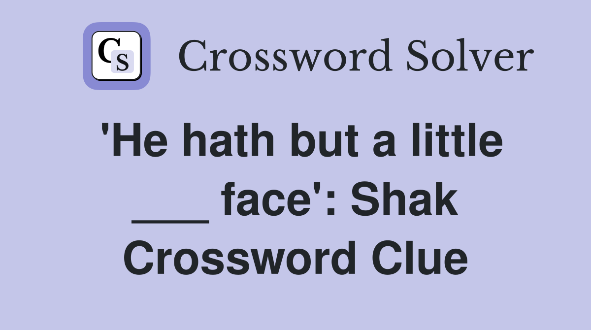'He hath but a little ___ face': Shak Crossword Clue