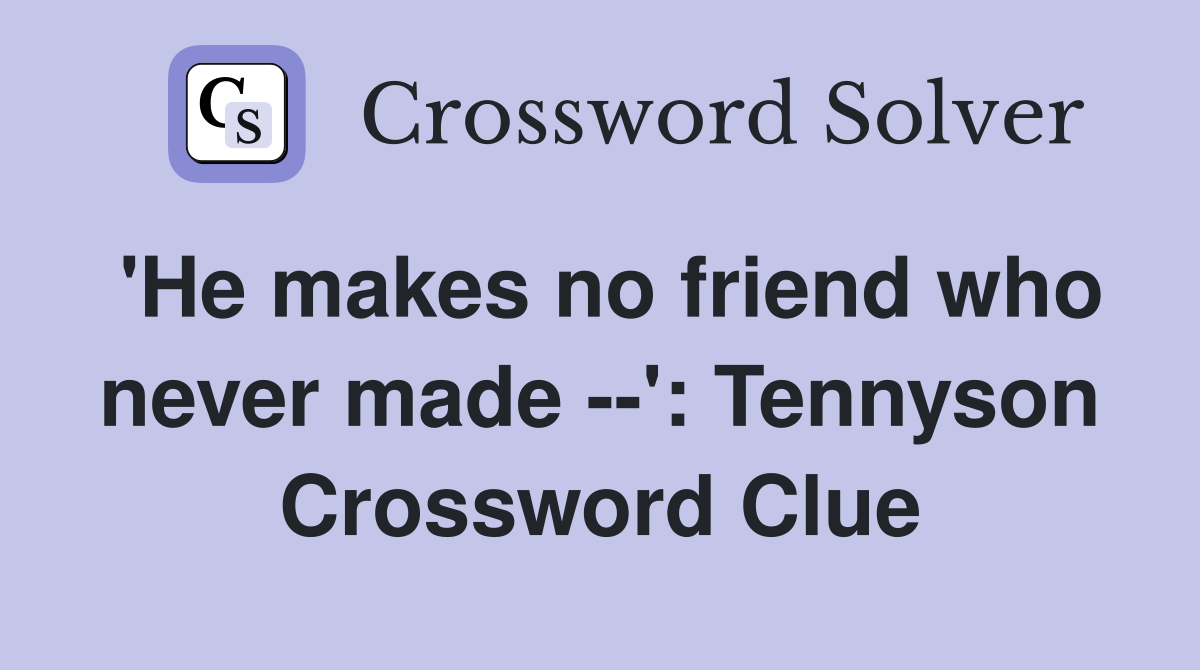 'He makes no friend who never made --': Tennyson Crossword Clue