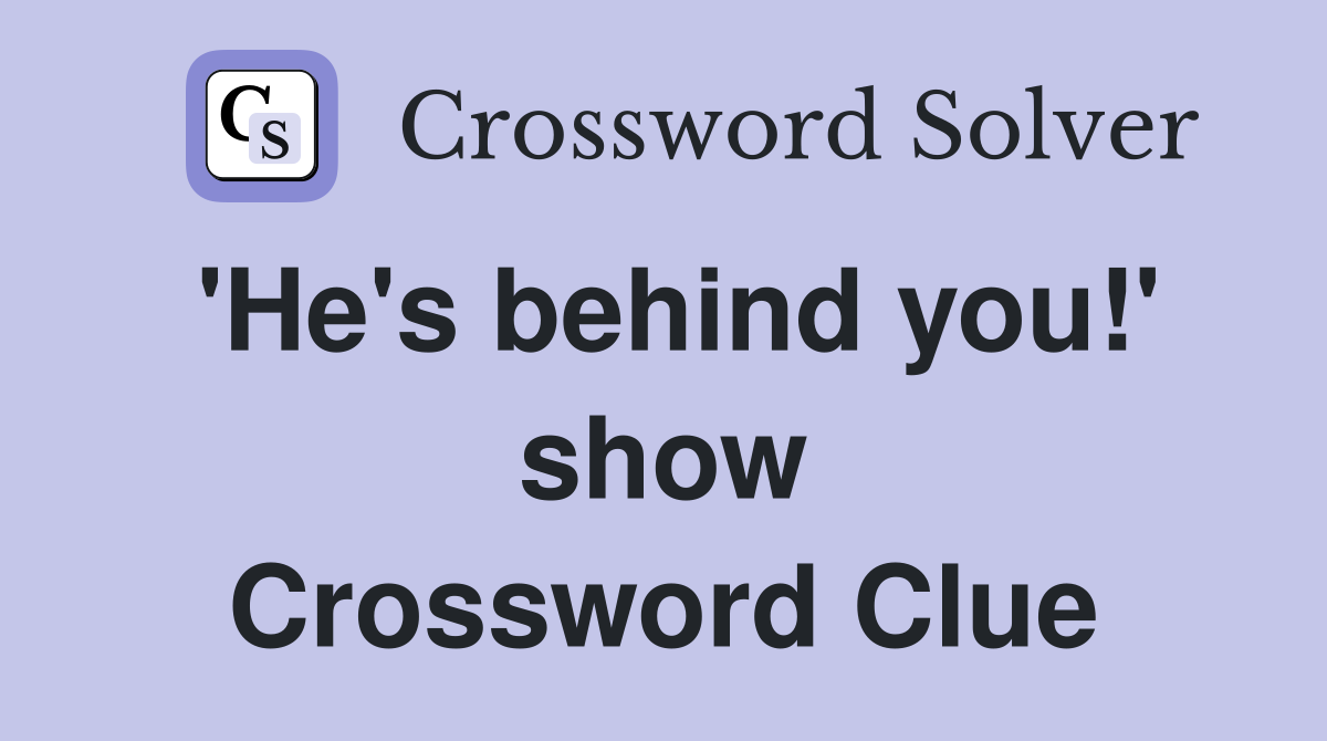 'He's behind you!' show Crossword Clue