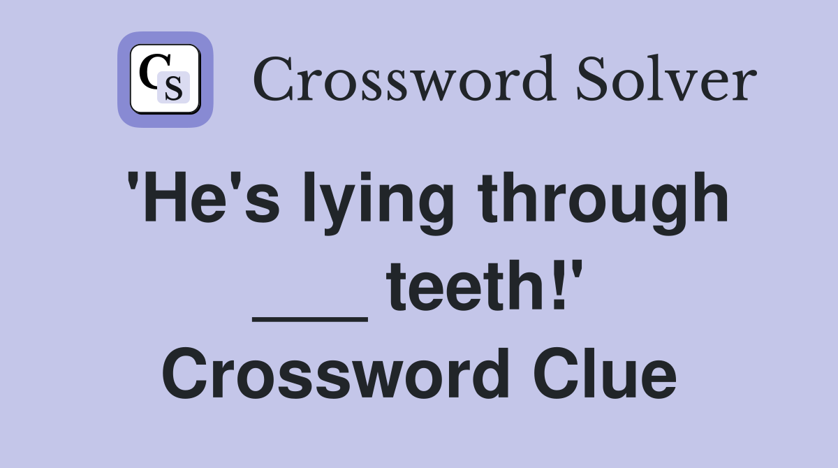 'He's lying through ___ teeth!' Crossword Clue