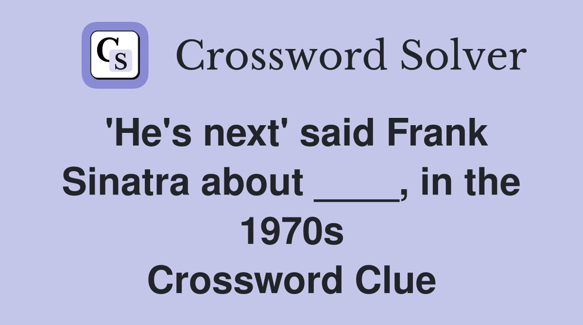 'He's next' said Frank Sinatra about ____, in the 1970s Crossword Clue