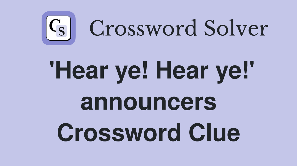 'Hear ye! Hear ye!' announcers Crossword Clue