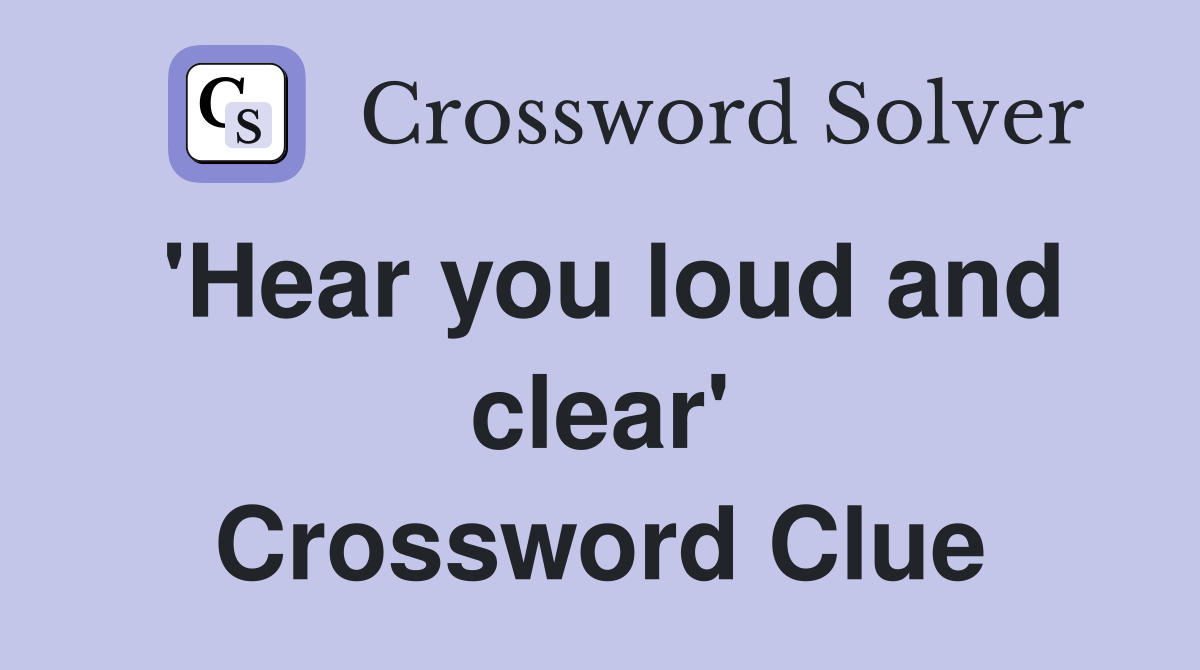 'Hear you loud and clear' Crossword Clue