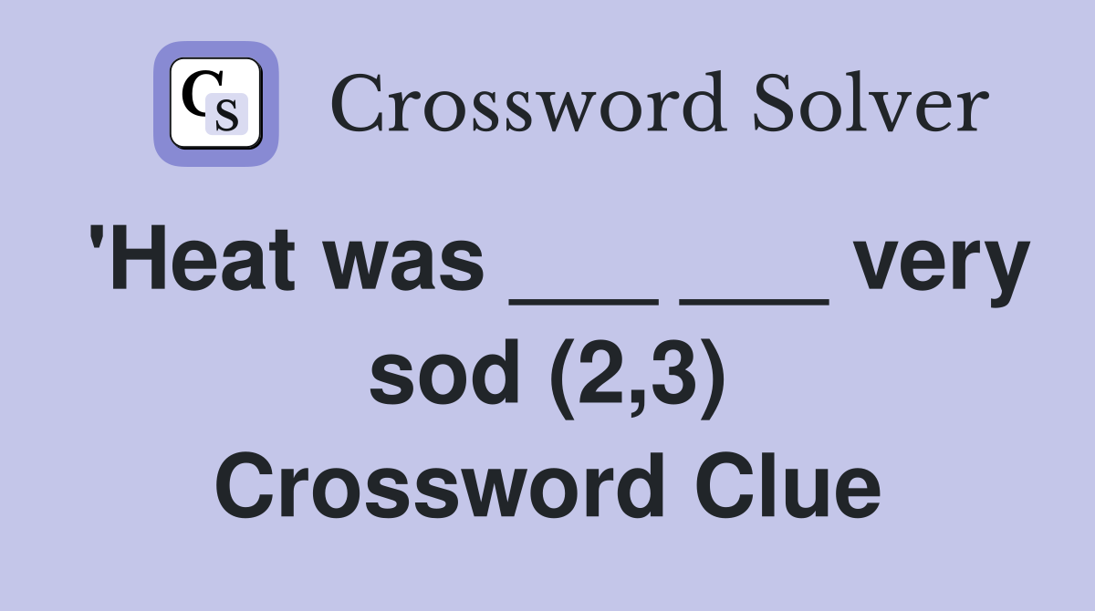 'Heat was ___ ___ very sod (2,3) Crossword Clue