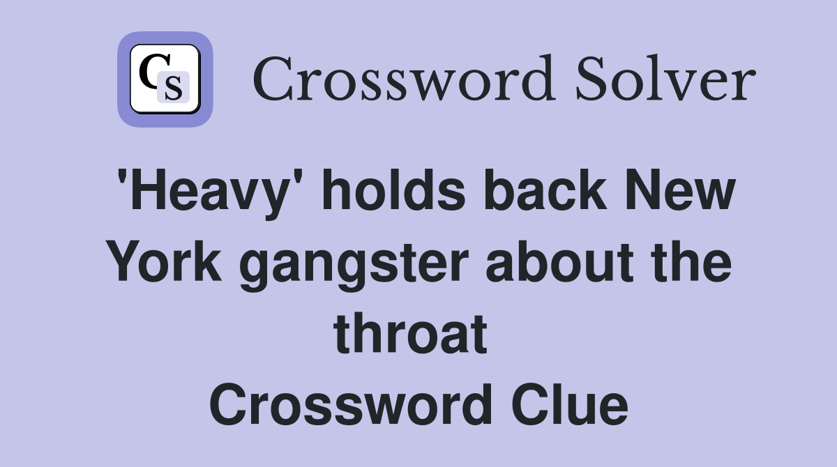 'Heavy' holds back New York gangster about the throat  Crossword Clue