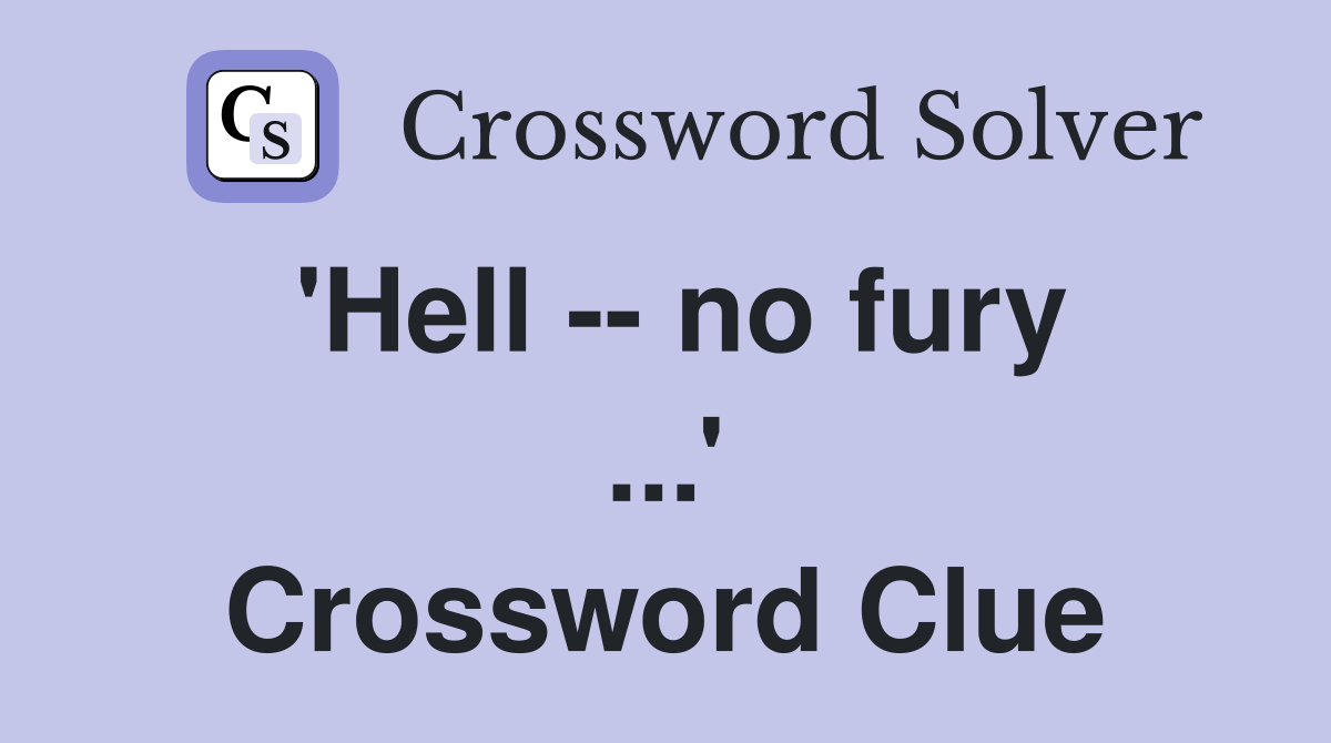 'Hell -- no fury ...' Crossword Clue