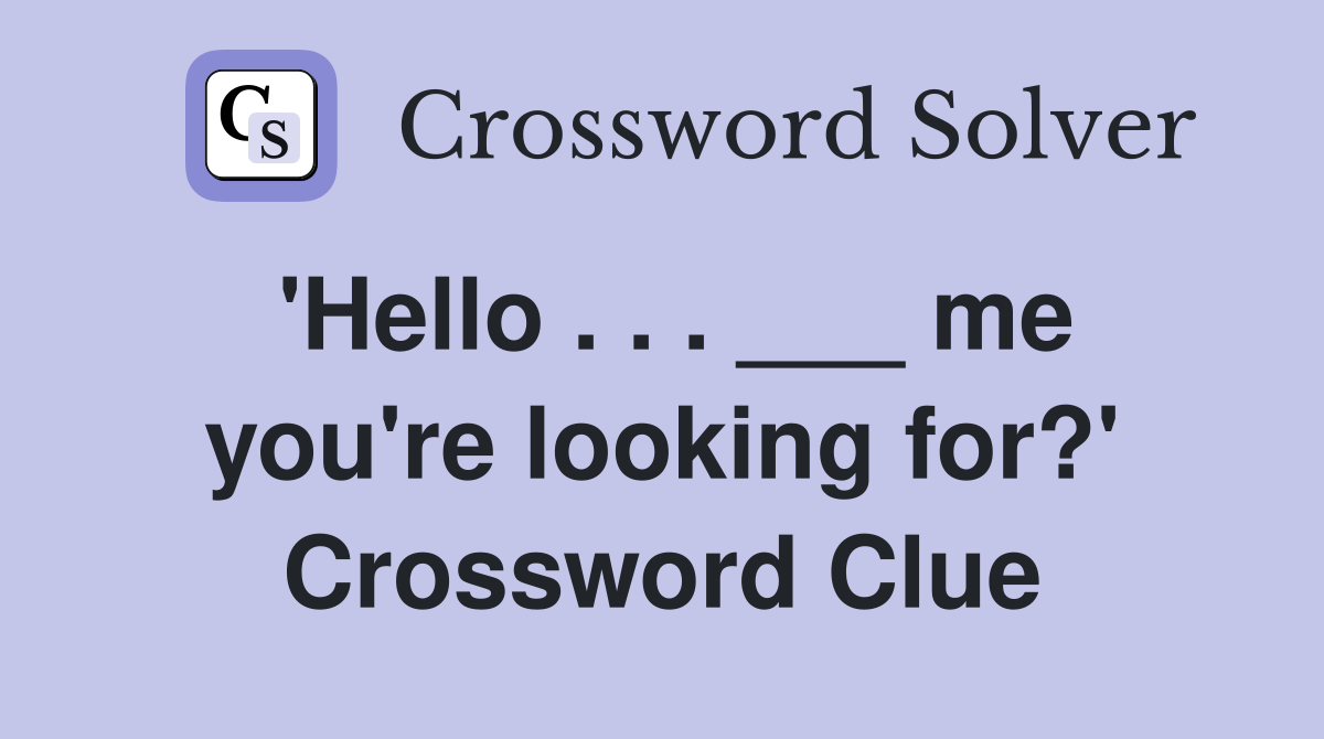 'Hello . . . ___ me you're looking for?' Crossword Clue