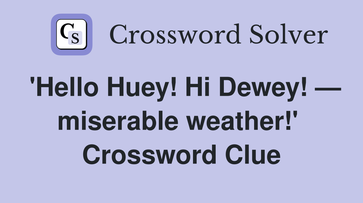 'Hello Huey! Hi Dewey! — miserable weather!'  Crossword Clue