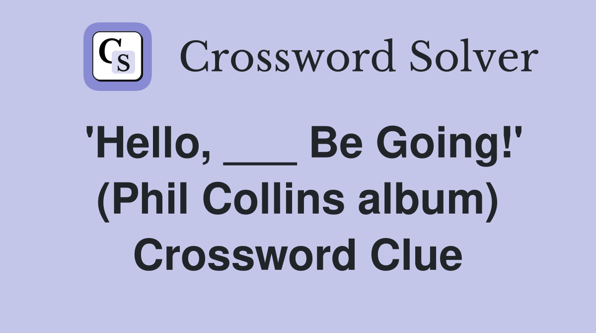 'Hello, ___ Be Going!' (Phil Collins album) Crossword Clue