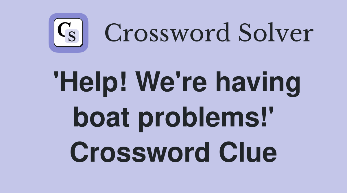 'Help! We're having boat problems!' Crossword Clue
