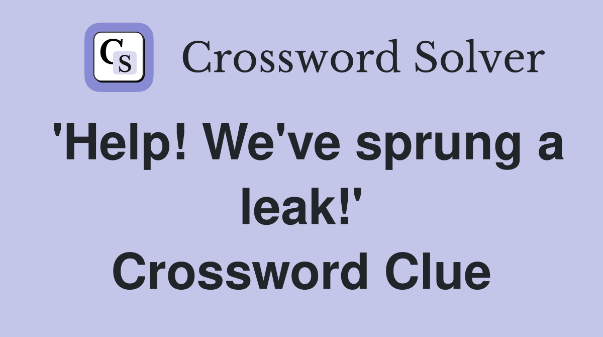 'Help! We've sprung a leak!' Crossword Clue