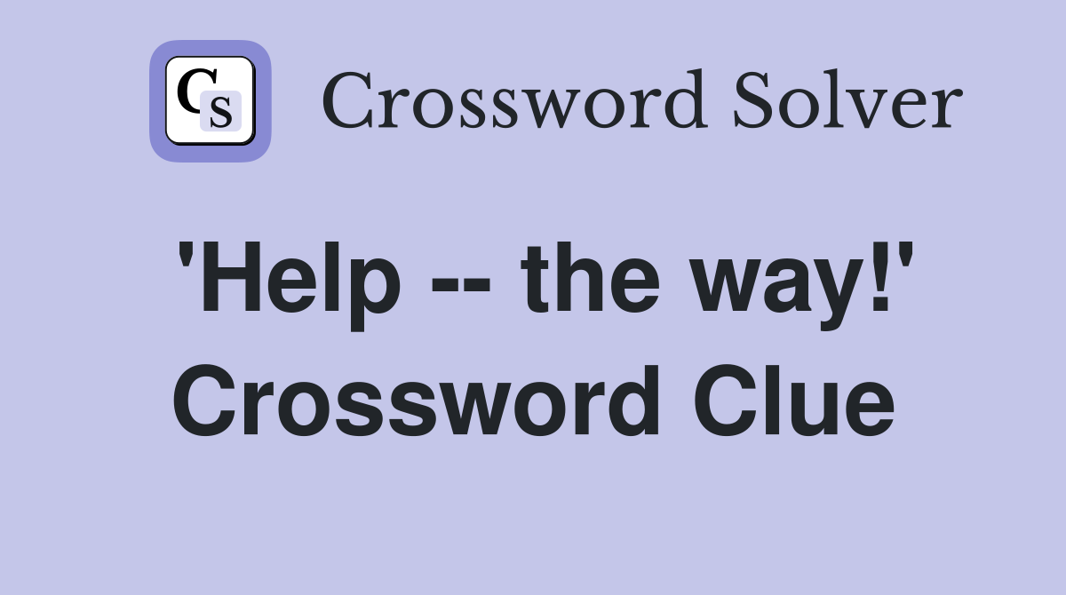 'Help -- the way!' Crossword Clue