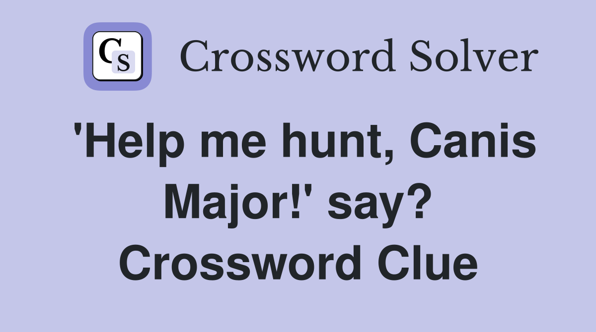 'Help me hunt, Canis Major!' say? Crossword Clue